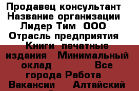 Продавец-консультант › Название организации ­ Лидер Тим, ООО › Отрасль предприятия ­ Книги, печатные издания › Минимальный оклад ­ 18 000 - Все города Работа » Вакансии   . Алтайский край,Славгород г.